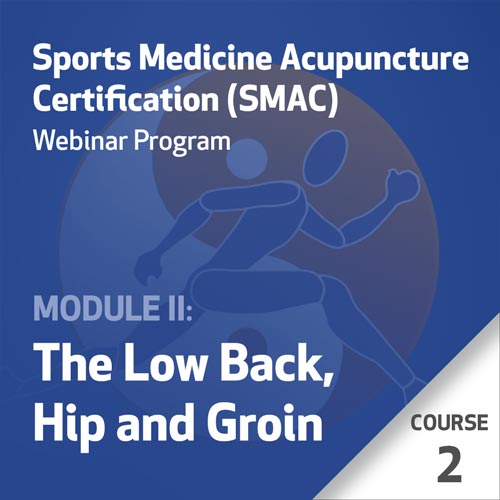 Sports Medicine Acupuncture Certification (SMAC) Webinar Program - Module II: The Low Back, Hip and Groin - Course 2