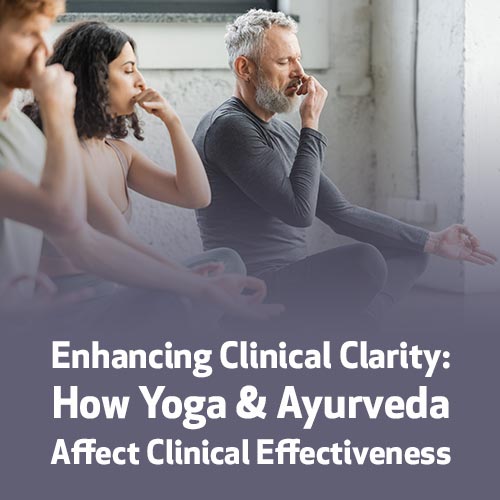 Enhancing Clinical Clarity: How Yoga & Ayurveda Affect Clinical Effectiveness