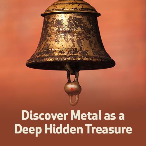 Discover Metal as a Deep Hidden Treasure