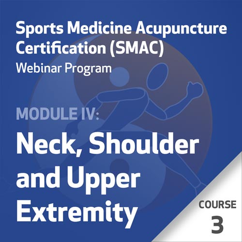 Sports Medicine Acupuncture Certification (SMAC) Webinar Program - Module IV: Neck, Shoulder, and Upper Extremity - Course 3