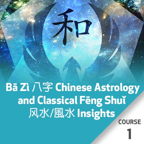 Bā Zì 八字 Chinese Astrology and Classical Fēng Shuǐ 风水/風水 Insights  - Course 1