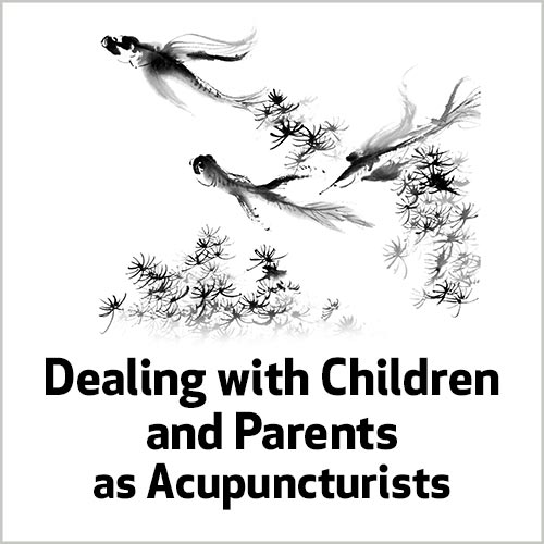 Dealing with Children and Parents as Acupuncturists